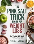 Whitaker, Katharine C. - The Pink Salt Trick Recipe for Weight Loss: A Simple Morning Ritual for Vibrant Health and Overall Wellness