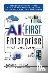 Pitla, Ragnar N. - AI-First Enterprise Architecture: A Strategic Guide for Business Leaders, IT Executives, and AI Enthusiasts Designing the Next Generation of AI-Driven
