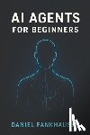 Fankhauser, Daniel - AI Agents for Beginners: Understanding Intelligent Assistants in the Age of Automation