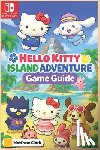 Matthew Clark - Hello Kitty Island Adventure: The Complete & Ultimate Player's Guide - Secrets, Friendship, Quests, and Cozy Tips for 100% Fun!