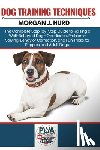 Hurd, Morgan J. - Dog Training Techniques: The Complete Step-by-Step Guide to Raising a Well-Behaved Dog-Obedience, Problem-Solving, Behavior Correction, and Fun Tricks