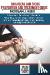 Hurd, Morgan J. - Fleas and Ticks Prevention and Treatment Guide: A Complete Dog Owner's Guide to Preventing, Controlling, and Treating Flea and Tick Infestations Safel