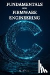 Gates, Cecil - C Fundamentals for Firmware Engineering: Mastering Embedded C Language Techniques for High-Performance, Low-Power Microcontroller Firmware