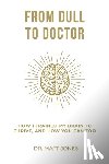 Jones, Matt - From Dull To Doctor: How I Trained My Brain To Thrive, And How You Can Too