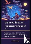 Cearley, Jeff - Game Animation Programming with C++: Master Real-Time Character and Motion Systems Using Modern C++, OpenGL, and Vulkan