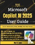 Lopez, Ray V. - The Microsoft Copilot AI 2025 User Guide: Tips and Tricks for Maximizing Efficiency, Productivity, and Mastering AI Workflows