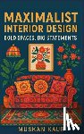 Kaur, Muskan - Maximalist Interior Design: Bold Spaces, Big Statements