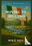 Nox, Milo - Moving to Ireland: Everything You Need to Know About Visas, Housing, Work, Healthcare, and Thriving in the Emerald Isle