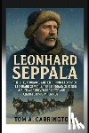 Carrington, Tom A. - Leonhard Seppala: The Life, Courage, and Enduring Legacy of Leonhard Seppala: The Legendary Sled Dog Musher Who Braved the Arctic and Changed History