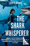 Harris, Lena P. - THE SHARK WHISPERER Unmasking the Ocean's Most Misunderstood Predator: Ocean Ramsey's Fearless Quest to Bridge Humanity and the Deep