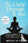 P. Silver, Nalini - The World Responds to You: A User's Blueprint for Reality: The Inner Architecture of Peace, Purpose, and Personal Power