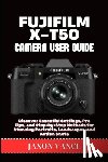 Vance, Jaxon - Fujifilm X-T50 Camera User Guide: Discover Essential Settings, Pro Tips, and Step-by-Step Methods for Stunning Portraits, Landscapes, and Action Shots