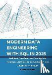 Chandler, Newman - Modern Data Engineering with SQL in 2025: Architect, Transform, and Tune Big Data Workflows Using SELECT, JOIN, GROUP BY, and Advanced Techniques
