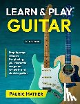 Mather, Pauric - Learn & Play Guitar: Step by Step lessons for playing your favorite songs on acoustic and electric guitar