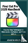 Wealth, Johnson - Final Cut Pro 2025 Handbook: Step-by-Step Techniques for Filmmakers, YouTubers, and Video Editors