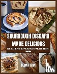 Finn, Leona - Sourdough Discard Made Delicious: 100+ Waste-Free Recipes for Flavorful, Eco-Friendly Baking