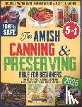 Beck, Josiah - The Amish Canning & Preserving Bible for Beginners: Time-Tested Methods, Traditional Recipes and Natural Food Storage Without Modern Equipment - Inclu