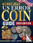 Archer, Samuel - The Complete US Error Coin Guide: A Proven 10-Step System with Expert Strategies to Identify & Authenticate Rare Mint Errors, Avoid Mistakes, Spot Pro