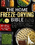 Haynes, Juana R. - The Home Freeze-Drying Bible: The Ultimate Guide to Preserving Food, Building Long-Term Shelf Storage, and Creating Instant Meals Using a Home Freeze