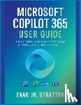 Jk Stratton, Evan - Microsoft Copilot 365 User Guide: The Complete AI Productivity Companion for Word, Excel, Outlook & Teams