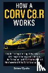 Oyaks, Emas - How A Corvette, C8.R Works: Inside the Engineering of America's Mid-Engine Racing Icon - Design, Performance, and the Secrets Behind the Corvette C8.R