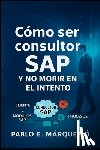 Marquez Orozco, Pablo Enrique - Como ser consultor SAP y no morir en el intento
