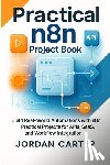 Carter, Jordan - Practical n8n Project Book: Build Real-World Automations with n8n: Practical Projects for APIs, SaaS, and Workflow Integration