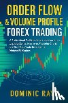 Raye, Dominic - Raye, D: ORDER FLOW & VOLUME PROFILE FOREX TRADING