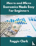 Clark, Roggie, Clark, Raj - Macro and Micro Economics Made Easy For Beginners