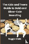 Clark, Roggie, Clark, Raj - The Kids and Teens Guide to Gold and Silver Coin Investing