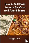 Clark, Roggie, Clark, Raj - How to Sell Gold Jewelry for Cash and Avoid Scams