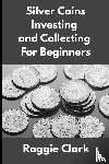 Clark, Roggie, Clark, Raj - Silver Coins Investing and Collecting For Beginners