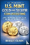 Clark, Roggie, Clark, Raj - The Strategic Guide to U.S. Mint Gold and Silver Coin Investing