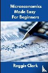 Clark, Roggie, Clark, Raj - Microeconomics Made Easy For Beginners