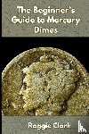 Clark, Roggie, Clark, Raj - The Beginner's Guide to Mercury Dimes