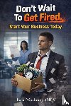 Mushonga, Isaac - Don't Wait To Get Fired. Start Your Business Today