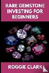 Clark, Roggie, Clark, Raj - Rare Gemstone Investing For Beginners