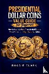 Clark, Roggie, Clark, Raj - Presidential Dollar Coins Value Guide For Beginners
