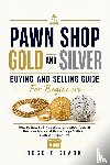 Clark, Roggie, Clark, Raj - Pawn Shop Gold and Silver Buying and Selling Guide For Beginners