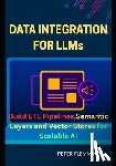 Flemming, Peter - Data Integration for LLMs: Build ETL pipelines semantic layers and vector stores for scalable AI