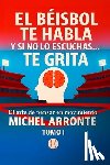 Arronte, Michel - El béisbol te habla, y si no lo escuchas, te grita Tomo 1: El Arte de pensar en movimiento