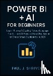 Shriver, Paul J. - Power BI + AI for Beginners: Learn Microsoft Copilot, Natural Language Queries, and AI-Powered Data Visualization to Create Smart Dashboards in 2025