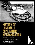 Elliott, Alcwyn - History of Longwall Coal Mining Mechanization: And My 50 + Years - of Personal Experience.