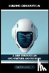 Lucas, Oliver - Building Generative AI: A Deep Dive Into LLM Architecture And Training