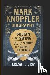 Gray, Teresa F. - Mark Knopfler Biography: : Sultan of Swing and the Story of a Guitar Legend