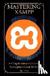 Cano, Edwin - Mastering XAMPP: A Comprehensive Guide to Managing a Local Server