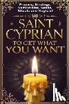 Alexandre, Élida - Prayers, Bindings, Sympathies, Spells, Rituals and Magic of Saint Cyprian to Get What You Want