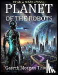 Thomas, Gareth Morgan - Planet of the Robots (Black and White Edition): The Emergence of a Robotic Civilization
