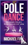 Fink, Michael - Pole Dance: Techniques, Tips, and Inspiration for Every Level: Master the Art of Pole Dance with Expert Guidance, Proven Technique