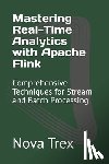 Trex, Nova - Mastering Real-Time Analytics with Apache Flink: Comprehensive Techniques for Stream and Batch Processing